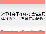 怒江社会工作师考试难点具体分析(社工考试难点解析)