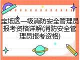 宝坻区一级消防安全管理员报考资格详解(消防安全管理员报考资格)