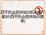 四平执业药师培训机构哪个最好(四平执业药师培训推荐)