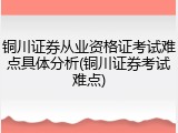 铜川证券从业资格证考试难点具体分析(铜川证券考试难点)
