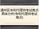 通州区专利代理师考试难点具体分析(专利代理师考试难点)