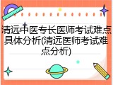 清远中医专长医师考试难点具体分析(清远医师考试难点分析)