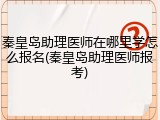 秦皇岛助理医师在哪里学怎么报名(秦皇岛助理医师报考)