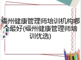 福州健康管理师培训机构哪个最好(福州健康管理师培训优选)