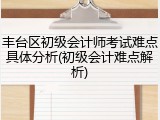 丰台区初级会计师考试难点具体分析(初级会计难点解析)