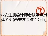 西安注册会计师考试难点具体分析(西安注会难点分析)