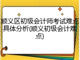 顺义区初级会计师考试难点具体分析(顺义初级会计难点)