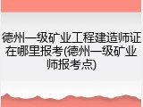 德州一级矿业工程建造师证在哪里报考(德州一级矿业师报考点)
