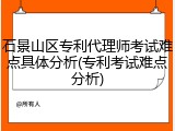 石景山区专利代理师考试难点具体分析(专利考试难点分析)