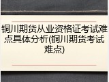 铜川期货从业资格证考试难点具体分析(铜川期货考试难点)