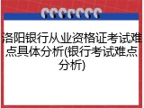 洛阳银行从业资格证考试难点具体分析(银行考试难点分析)