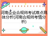 河南企业合规师考试难点具体分析(河南合规师考情分析)
