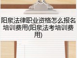阳泉法律职业资格怎么报名培训费用(阳泉法考培训费用)