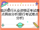 临沂银行从业资格证考试难点具体分析(银行考试难点分析)