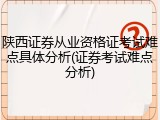 陕西证券从业资格证考试难点具体分析(证券考试难点分析)