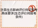 许昌生态影响评价师证报考具体要求(生态评价师报考条件)