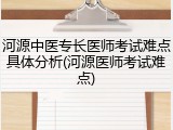 河源中医专长医师考试难点具体分析(河源医师考试难点)