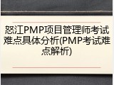 怒江PMP项目管理师考试难点具体分析(PMP考试难点解析)