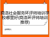 商洛社会服务环评师培训学校哪里好(商洛环评师培训推荐)