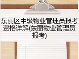 东丽区中级物业管理员报考资格详解(东丽物业管理员报考)