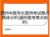 潮州中医专长医师考试难点具体分析(潮州医考难点剖析)