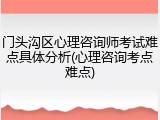门头沟区心理咨询师考试难点具体分析(心理咨询考点难点)