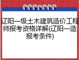 辽阳一级土木建筑造价工程师报考资格详解(辽阳一造报考条件)