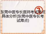 东莞中医专长医师考试难点具体分析(东莞中医专长考试难点)
