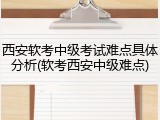 西安软考中级考试难点具体分析(软考西安中级难点)