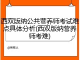 西双版纳公共营养师考试难点具体分析(西双版纳营养师考难)
