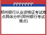 郑州银行从业资格证考试难点具体分析(郑州银行考试难点)
