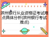 滨州银行从业资格证考试难点具体分析(滨州银行考试难点)