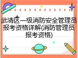武清区一级消防安全管理员报考资格详解(消防管理员报考资格)
