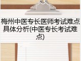 梅州中医专长医师考试难点具体分析(中医专长考试难点)