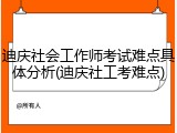 迪庆社会工作师考试难点具体分析(迪庆社工考难点)