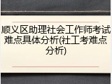 顺义区助理社会工作师考试难点具体分析(社工考难点分析)