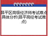 昌平区高级经济师考试难点具体分析(昌平高经考试难点)