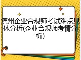 滨州企业合规师考试难点具体分析(企业合规师考情分析)