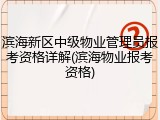 滨海新区中级物业管理员报考资格详解(滨海物业报考资格)