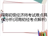河南初级经济师考试难点具体分析(河南初经考点解析)