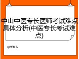 中山中医专长医师考试难点具体分析(中医专长考试难点)