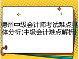 德州中级会计师考试难点具体分析(中级会计难点解析)