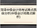 菏泽中级会计师考试难点具体分析(中级会计师难点解析)
