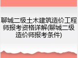 聊城二级土木建筑造价工程师报考资格详解(聊城二级造价师报考条件)