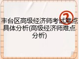 丰台区高级经济师考试难点具体分析(高级经济师难点分析)