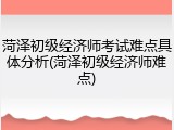 菏泽初级经济师考试难点具体分析(菏泽初级经济师难点)