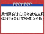 通州区会计实操考试难点具体分析(会计实操难点分析)