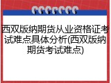 西双版纳期货从业资格证考试难点具体分析(西双版纳期货考试难点)