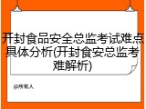 开封食品安全总监考试难点具体分析(开封食安总监考难解析)