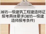 潍坊一级建筑工程建造师证报考具体要求(潍坊一级建造师报考条件)